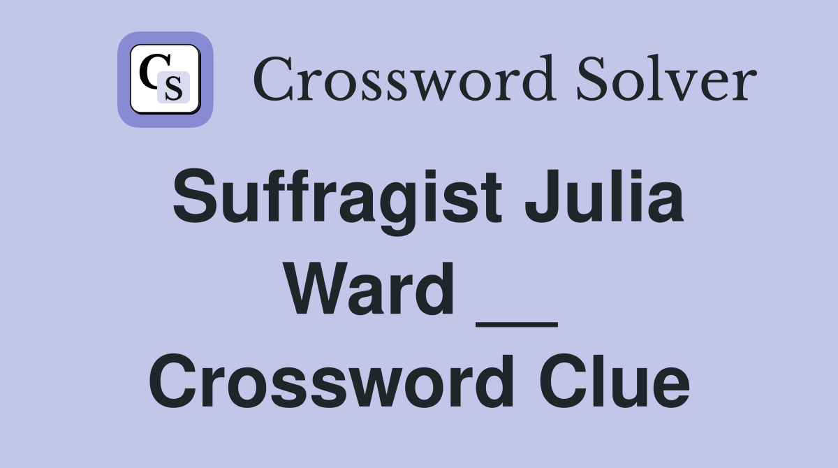 Suffragist Julia Ward __ Crossword Clue