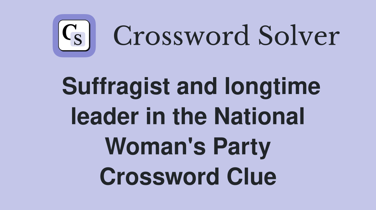 Suffragist and longtime leader in the National Woman's Party Crossword Clue
