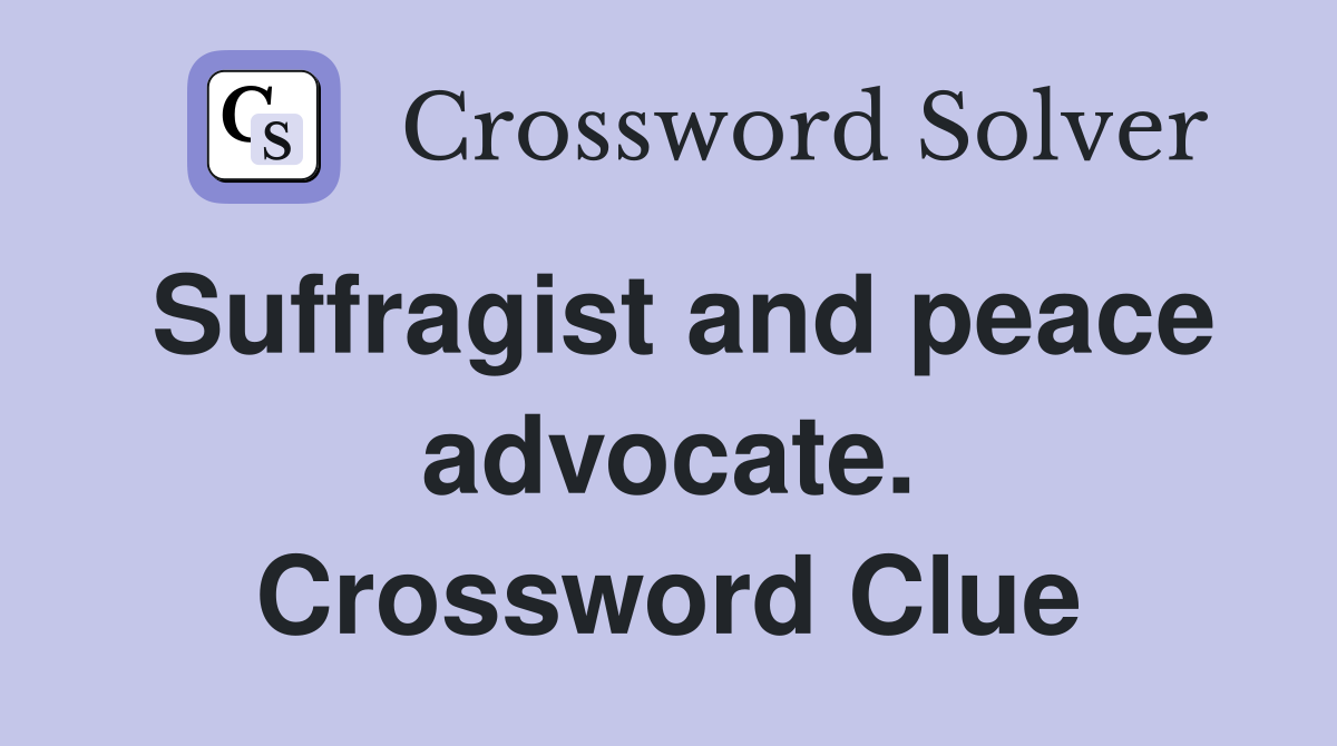 Suffragist and peace advocate. Crossword Clue