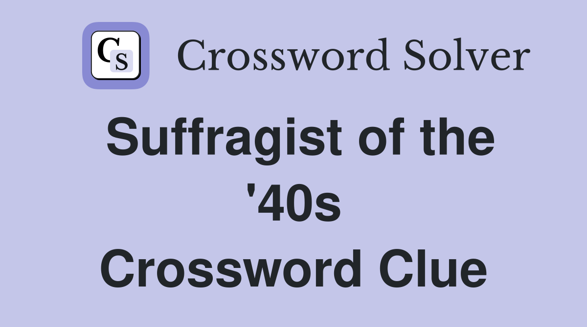 Suffragist of the '40s Crossword Clue