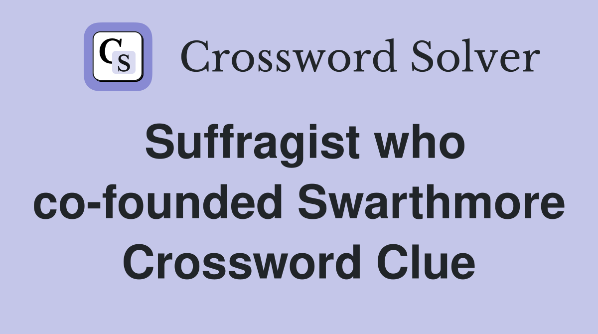 Suffragist who co-founded Swarthmore Crossword Clue