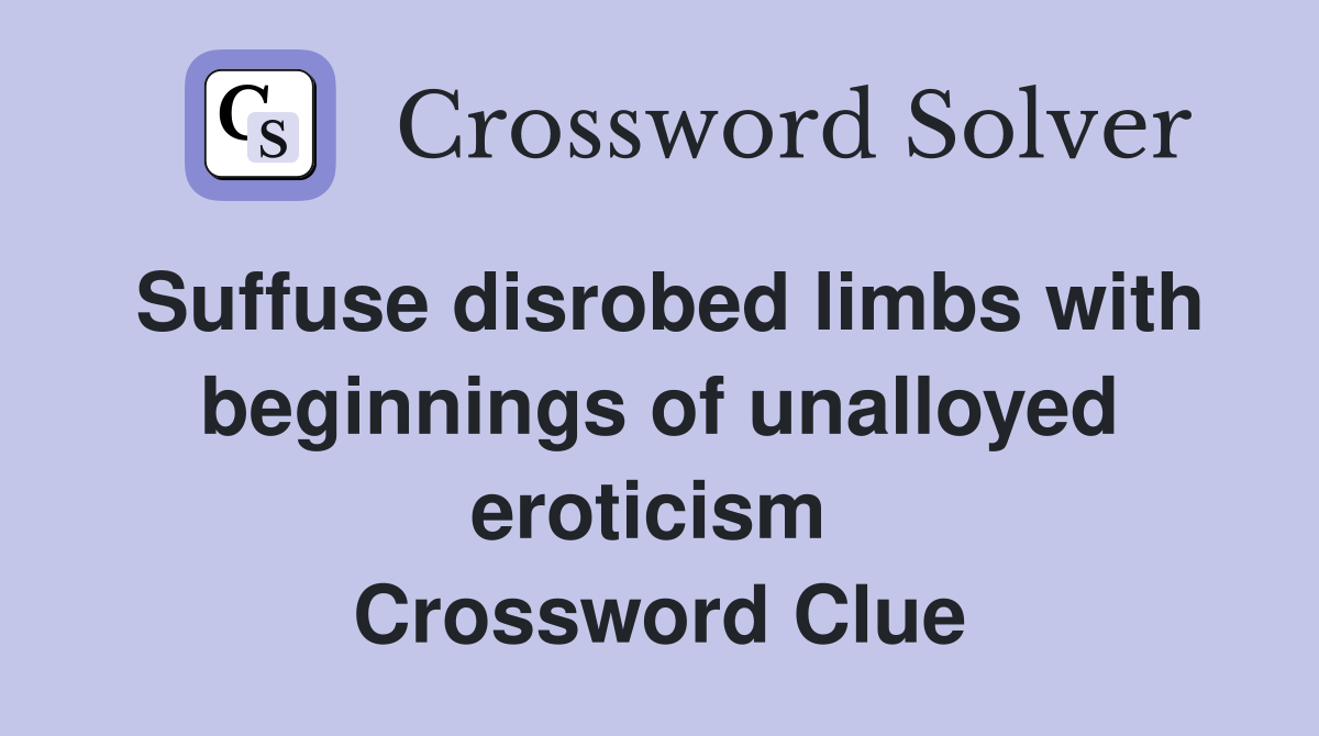 Suffuse disrobed limbs with beginnings of unalloyed eroticism  Crossword Clue