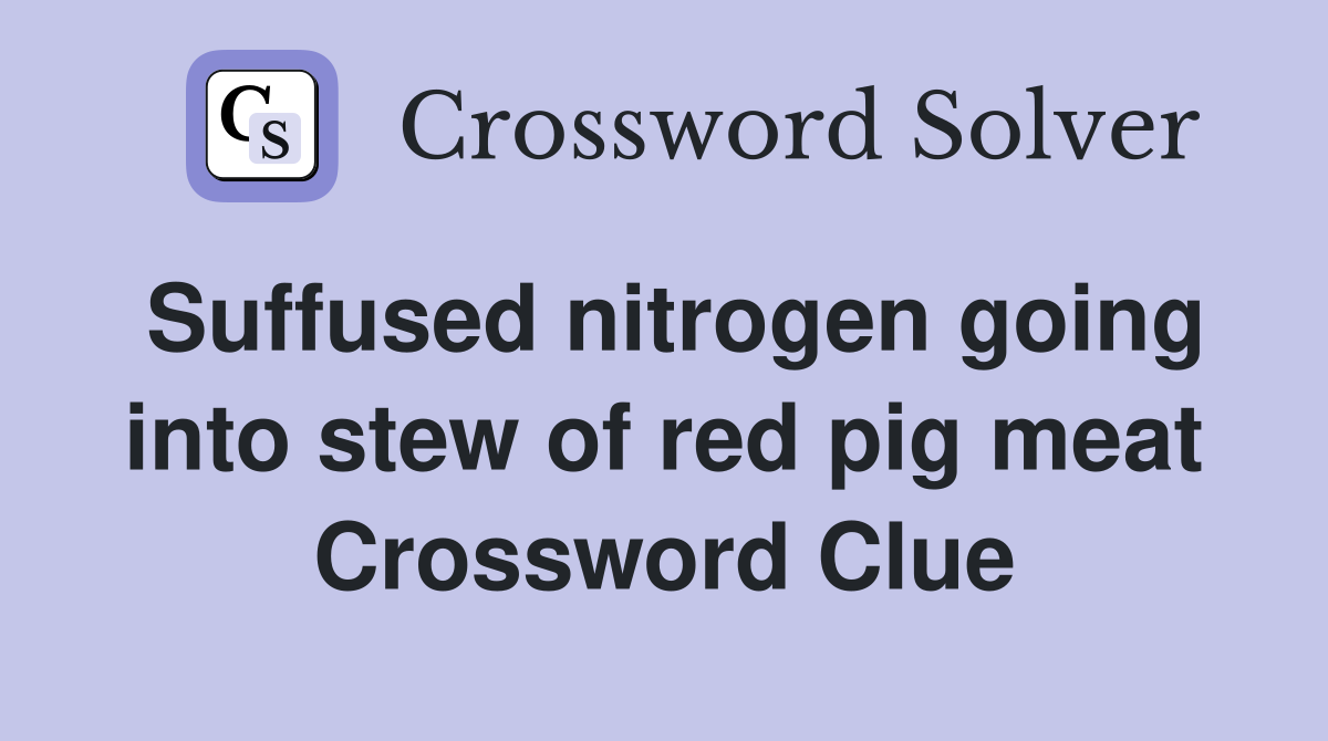 Suffused nitrogen going into stew of red pig meat Crossword Clue