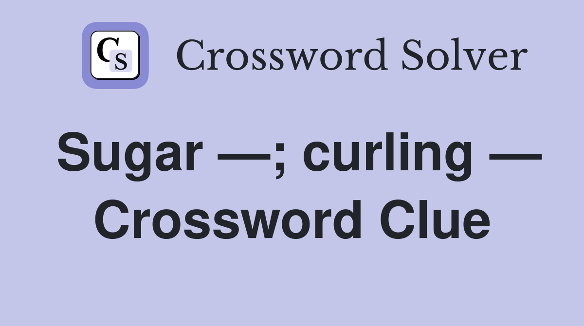 Sugar —; curling — Crossword Clue