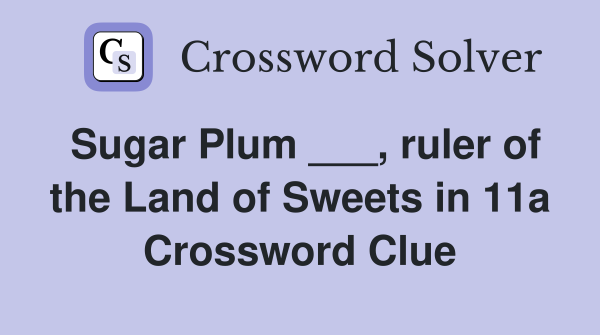 Sugar Plum ___, ruler of the Land of Sweets in 11a Crossword Clue