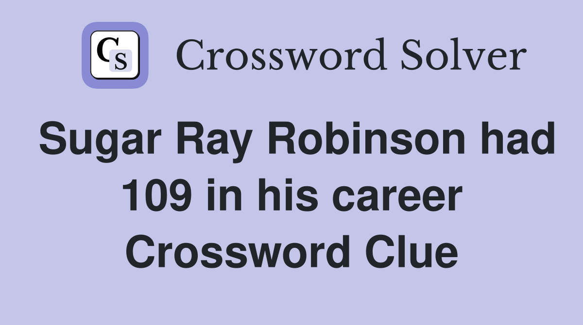 Sugar Ray Robinson had 109 in his career Crossword Clue
