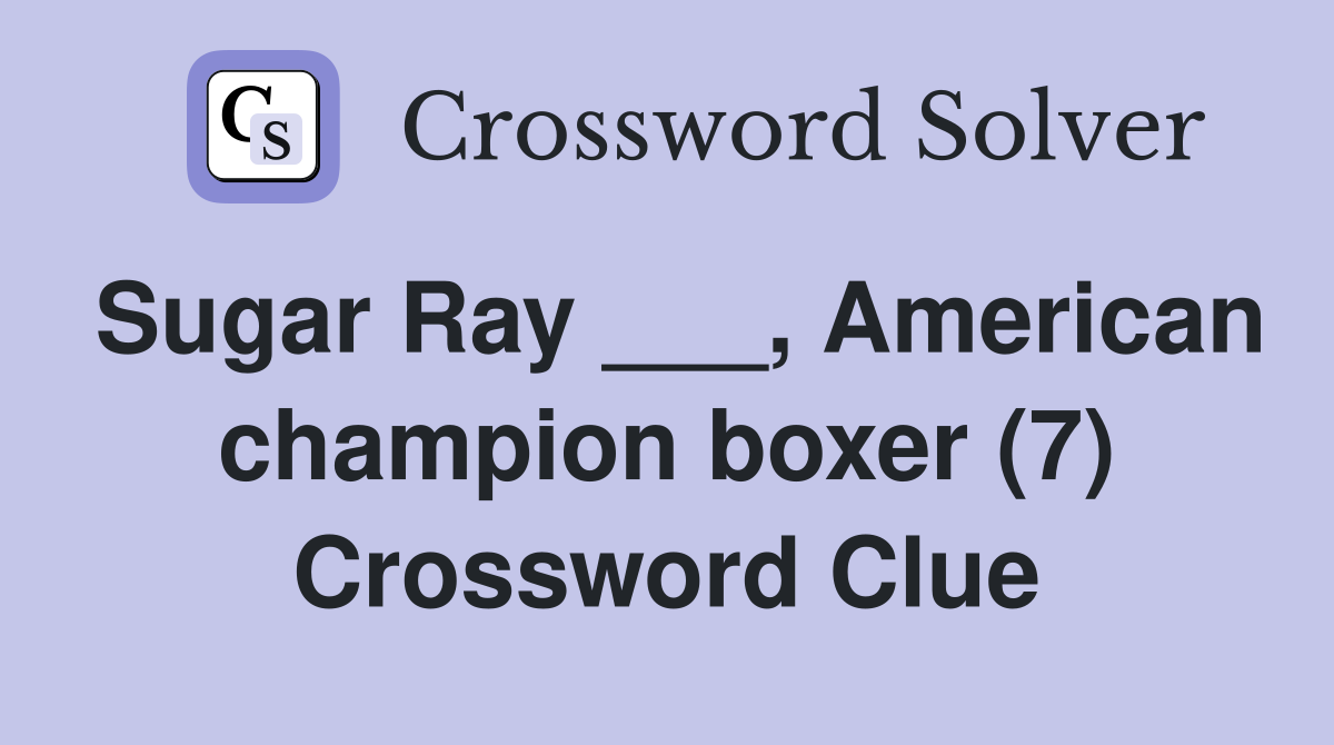 Sugar Ray ___, American champion boxer (7) Crossword Clue