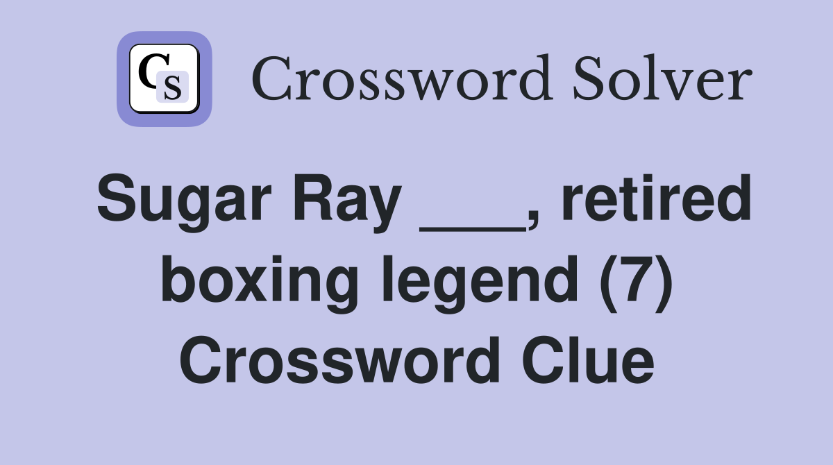Sugar Ray ___, retired boxing legend (7) Crossword Clue