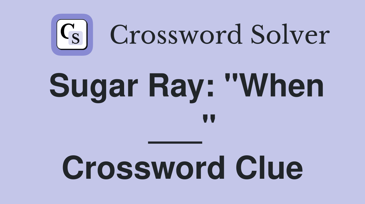 Sugar Ray: "When ___" Crossword Clue