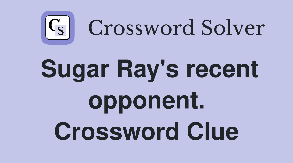 Sugar Ray's recent opponent. Crossword Clue