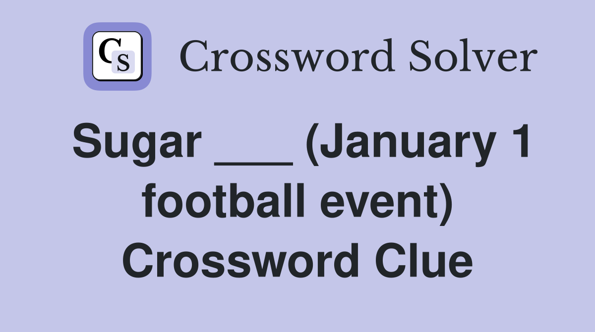 Sugar ___ (January 1 football event) Crossword Clue