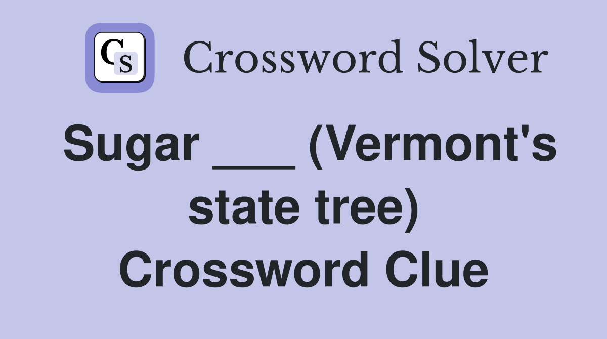 Sugar ___ (Vermont's state tree) Crossword Clue