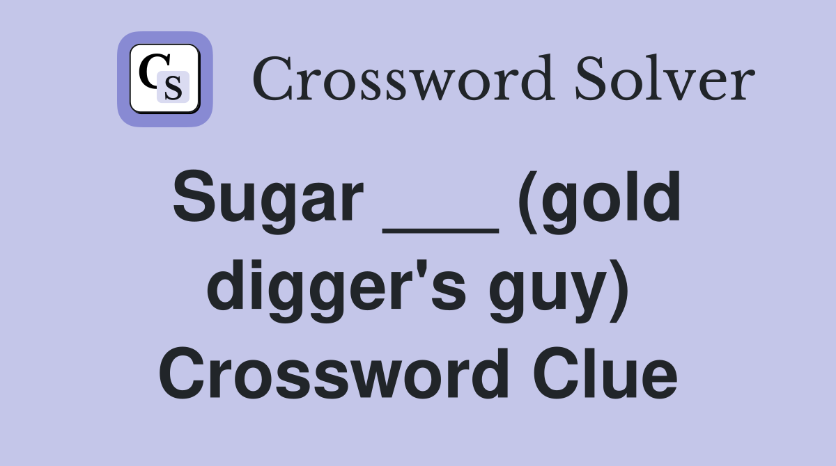 Sugar ___ (gold digger's guy) Crossword Clue