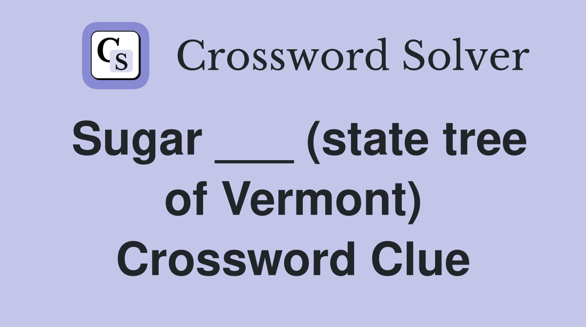 Sugar ___ (state tree of Vermont) Crossword Clue