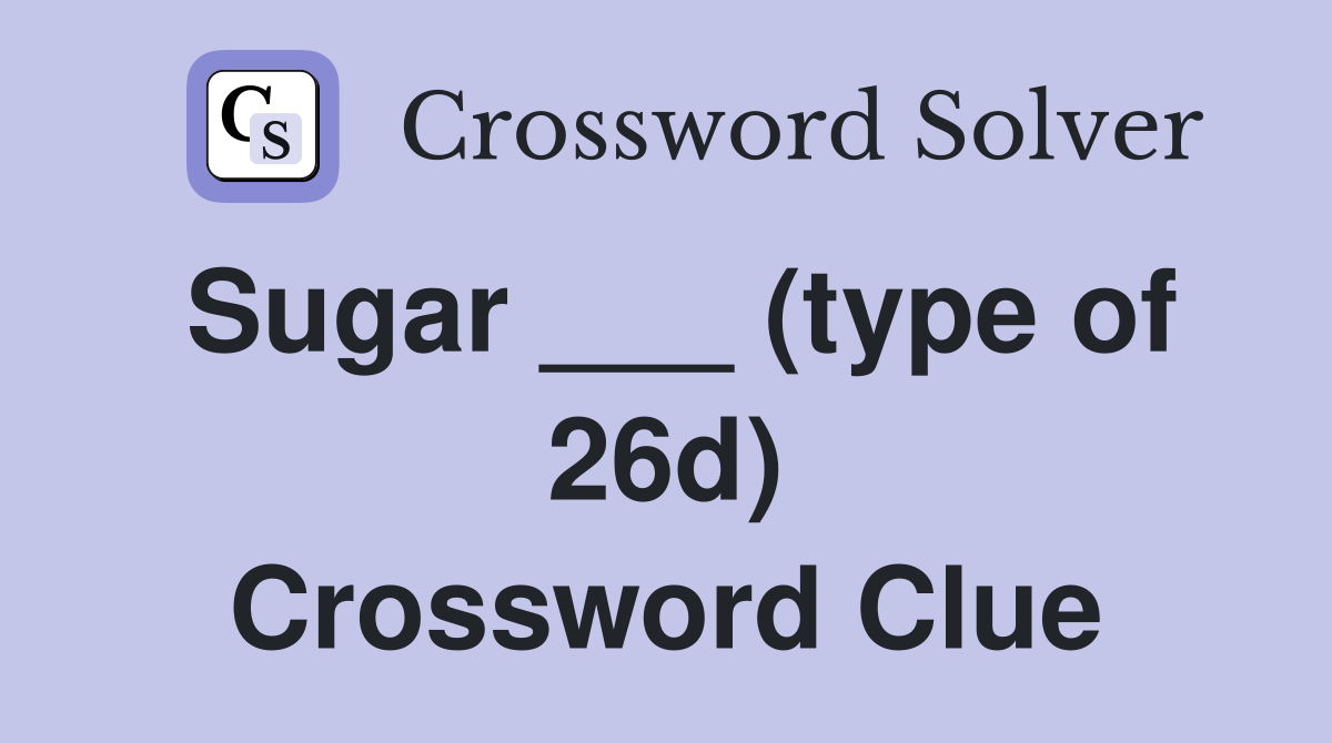 Sugar ___ (type of 26d) Crossword Clue