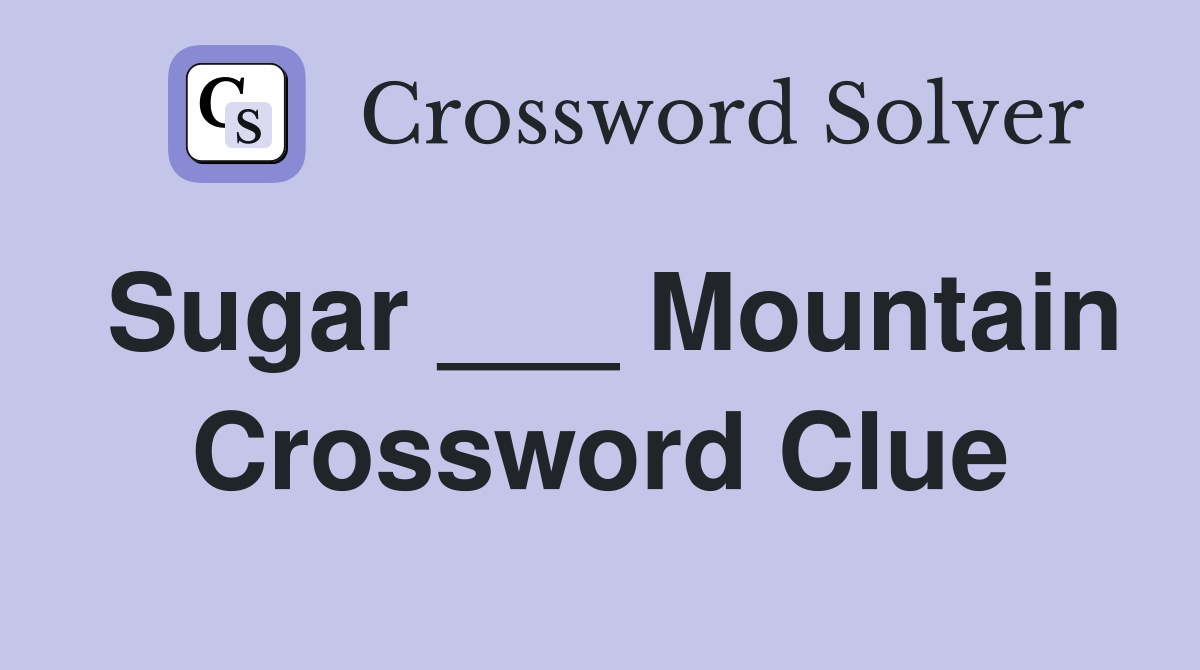 Sugar ___ Mountain Crossword Clue