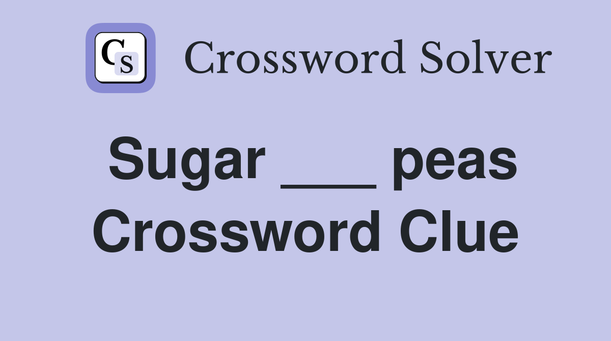 Sugar ___ peas Crossword Clue
