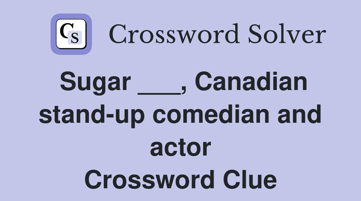 Sugar ___, Canadian stand-up comedian and actor Crossword Clue