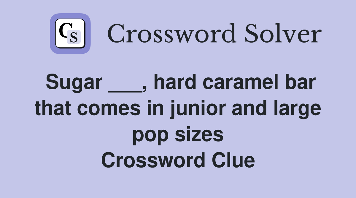 Sugar ___, hard caramel bar that comes in junior and large pop sizes Crossword Clue