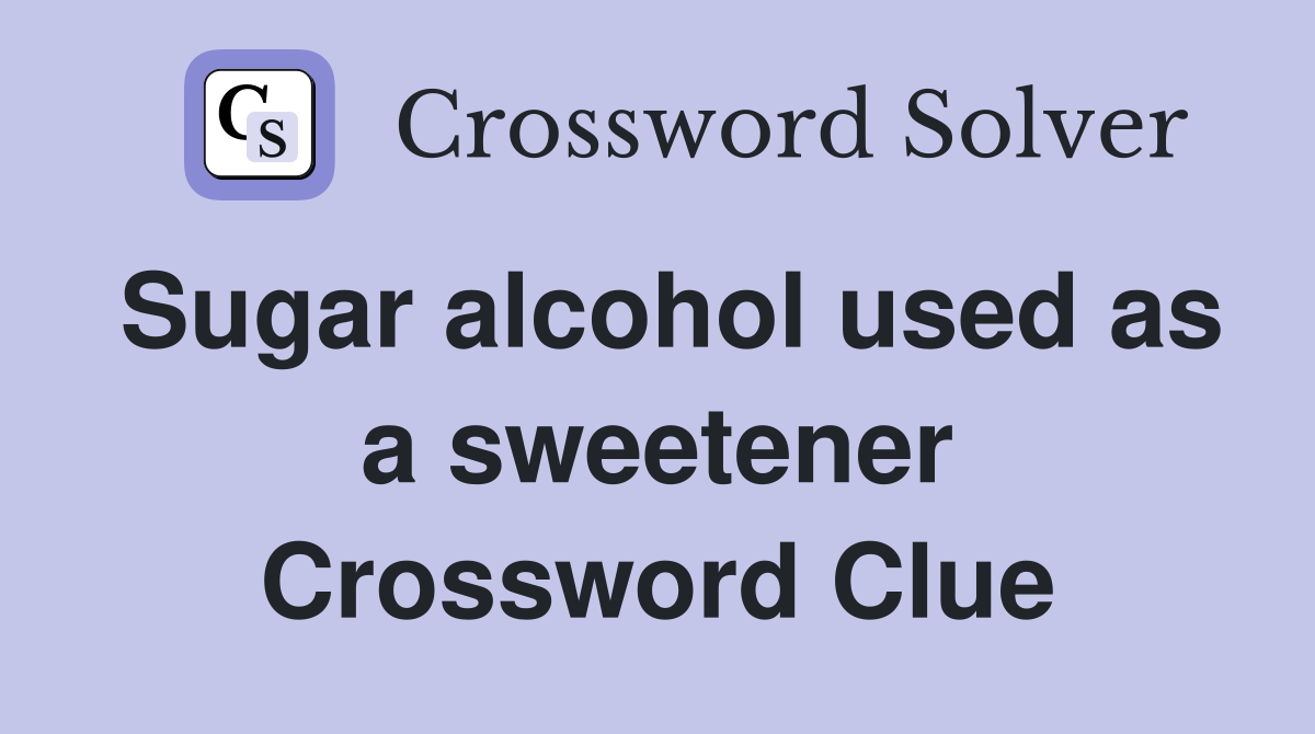 Sugar alcohol used as a sweetener Crossword Clue