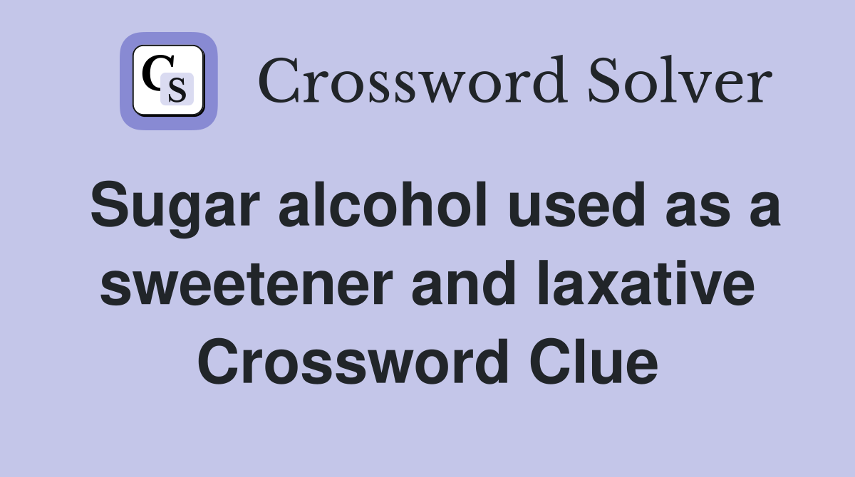 Sugar alcohol used as a sweetener and laxative Crossword Clue