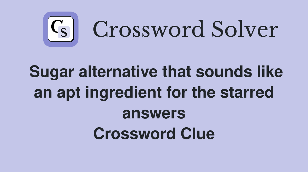 Sugar alternative that sounds like an apt ingredient for the starred answers Crossword Clue