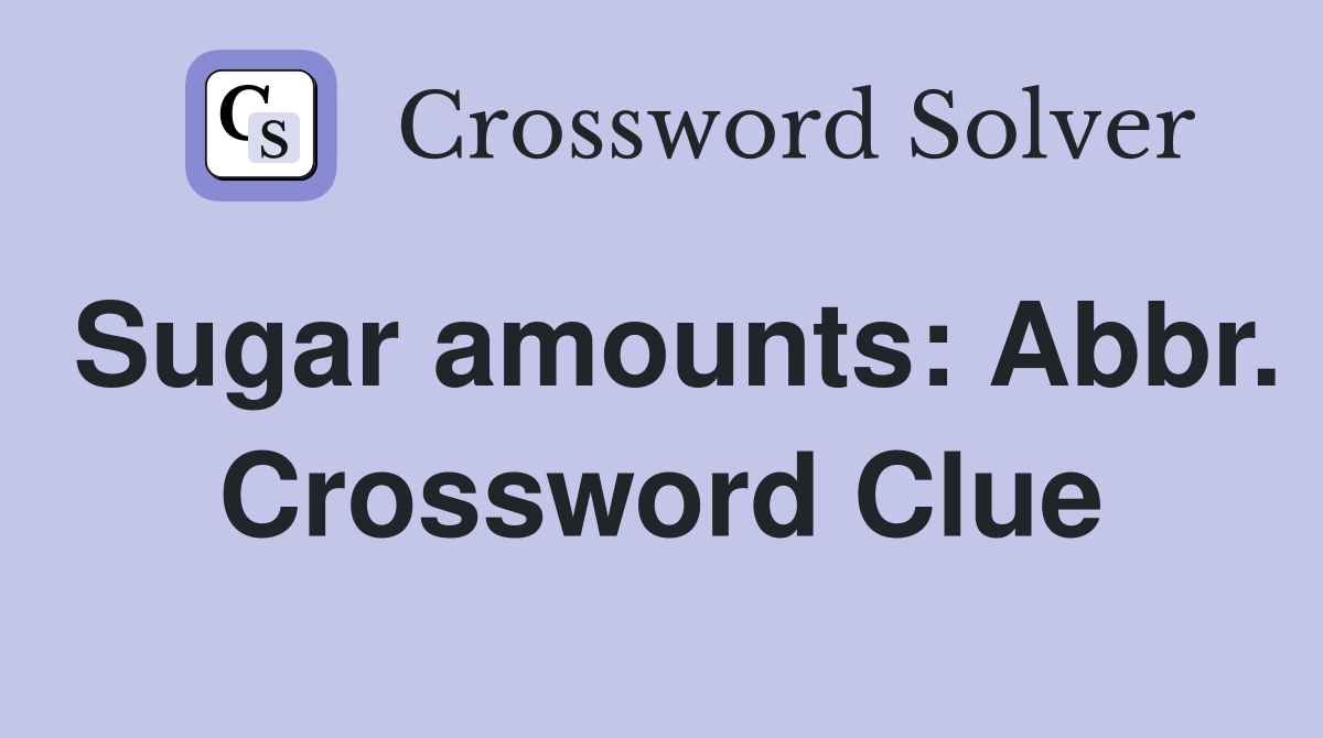 Sugar amounts: Abbr. Crossword Clue