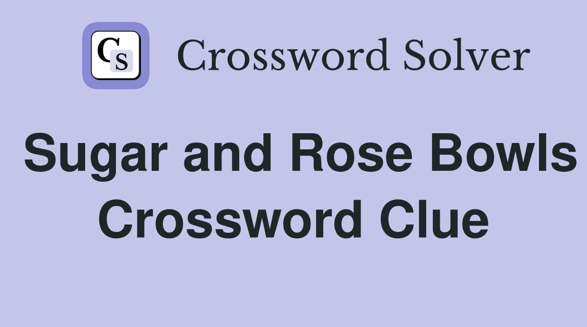 Sugar and Rose Bowls Crossword Clue