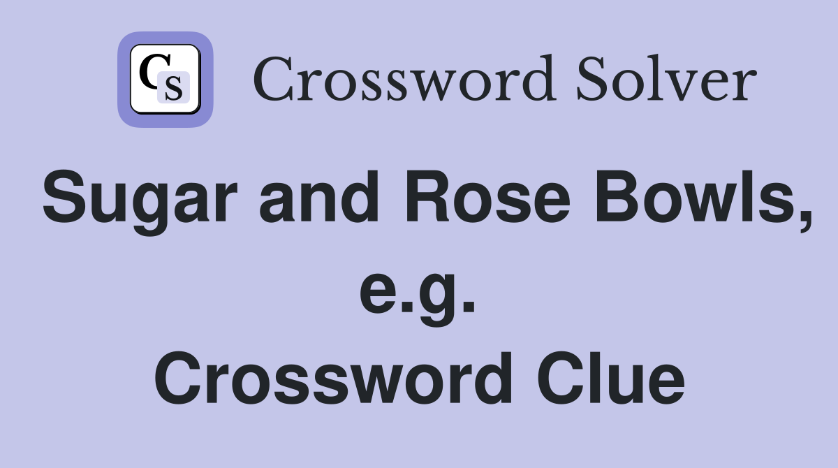 Sugar and Rose Bowls, e.g. Crossword Clue