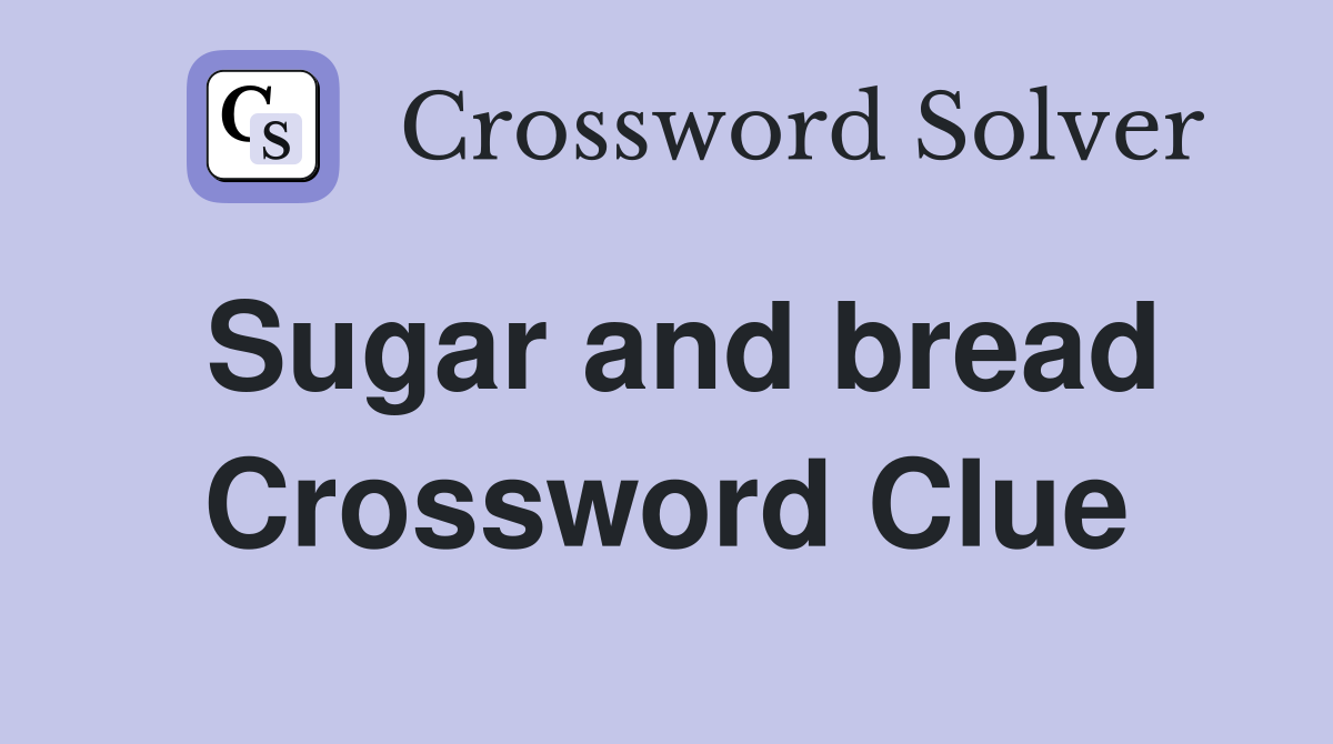 Sugar and bread Crossword Clue