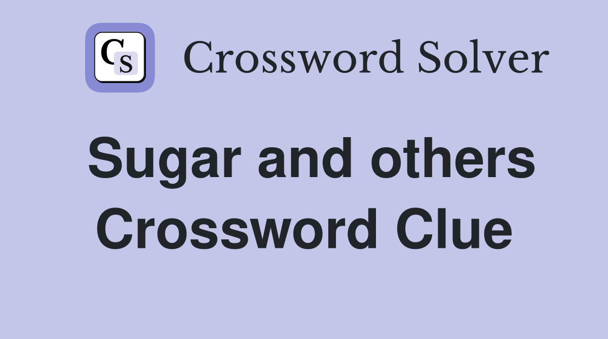 Sugar and others Crossword Clue