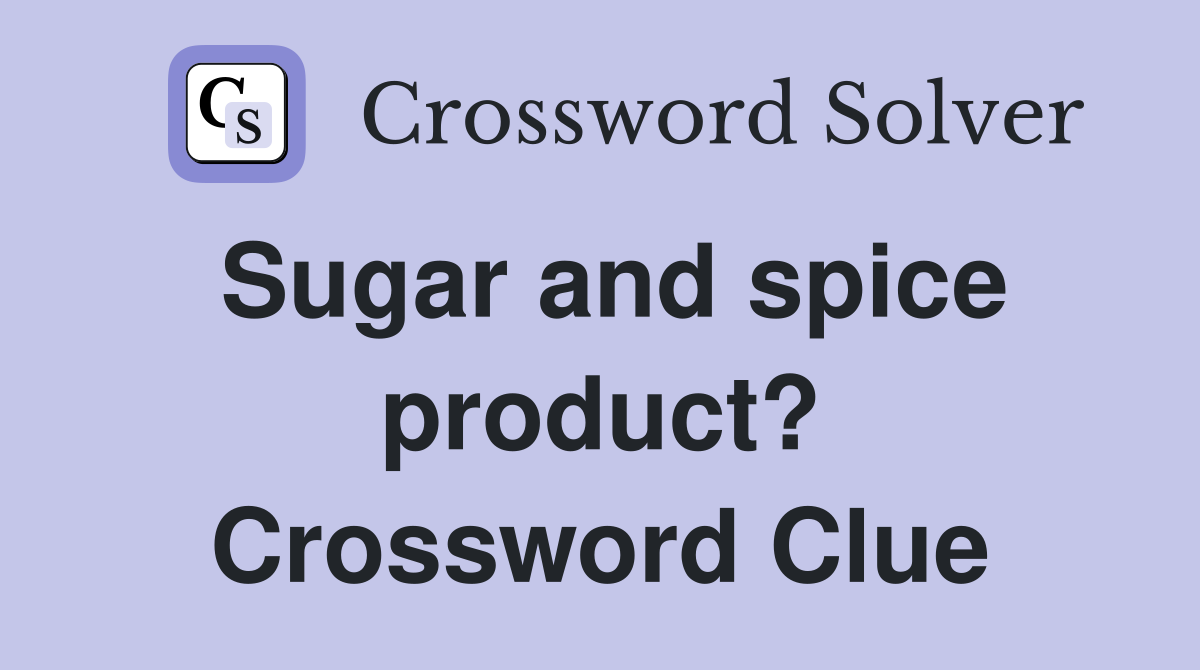 Sugar and spice product? Crossword Clue
