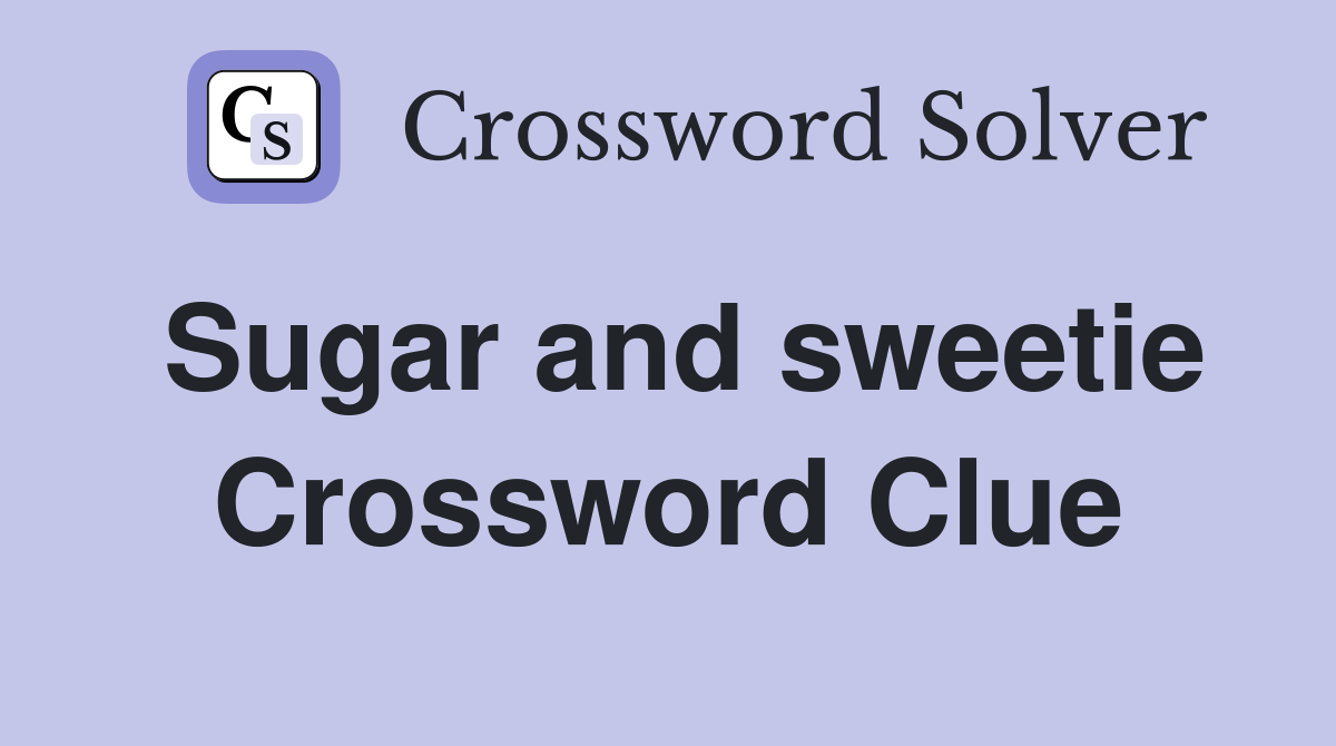 Sugar and sweetie Crossword Clue