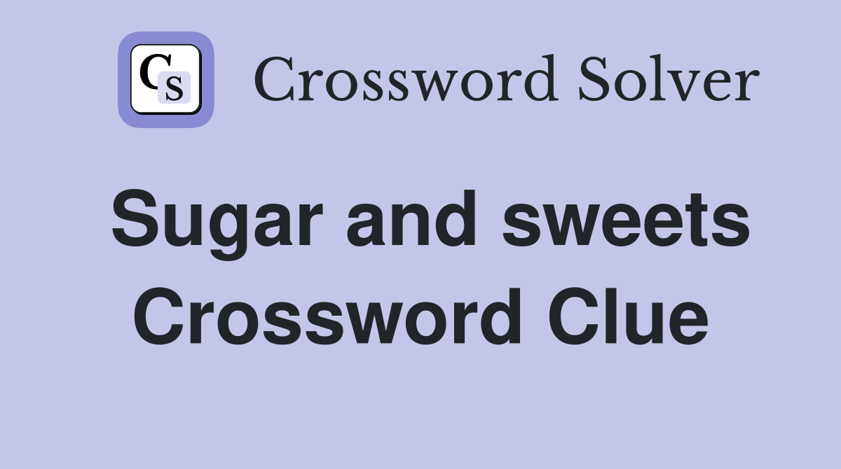 Sugar and sweets Crossword Clue