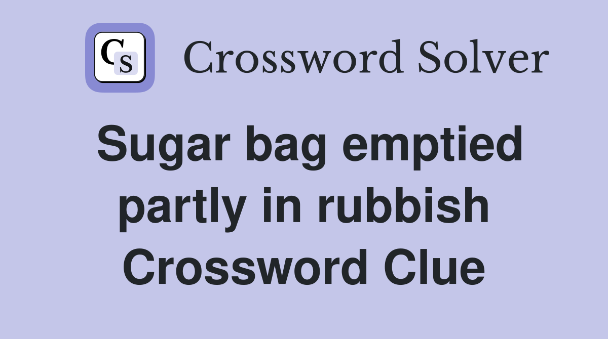 Sugar bag emptied partly in rubbish Crossword Clue