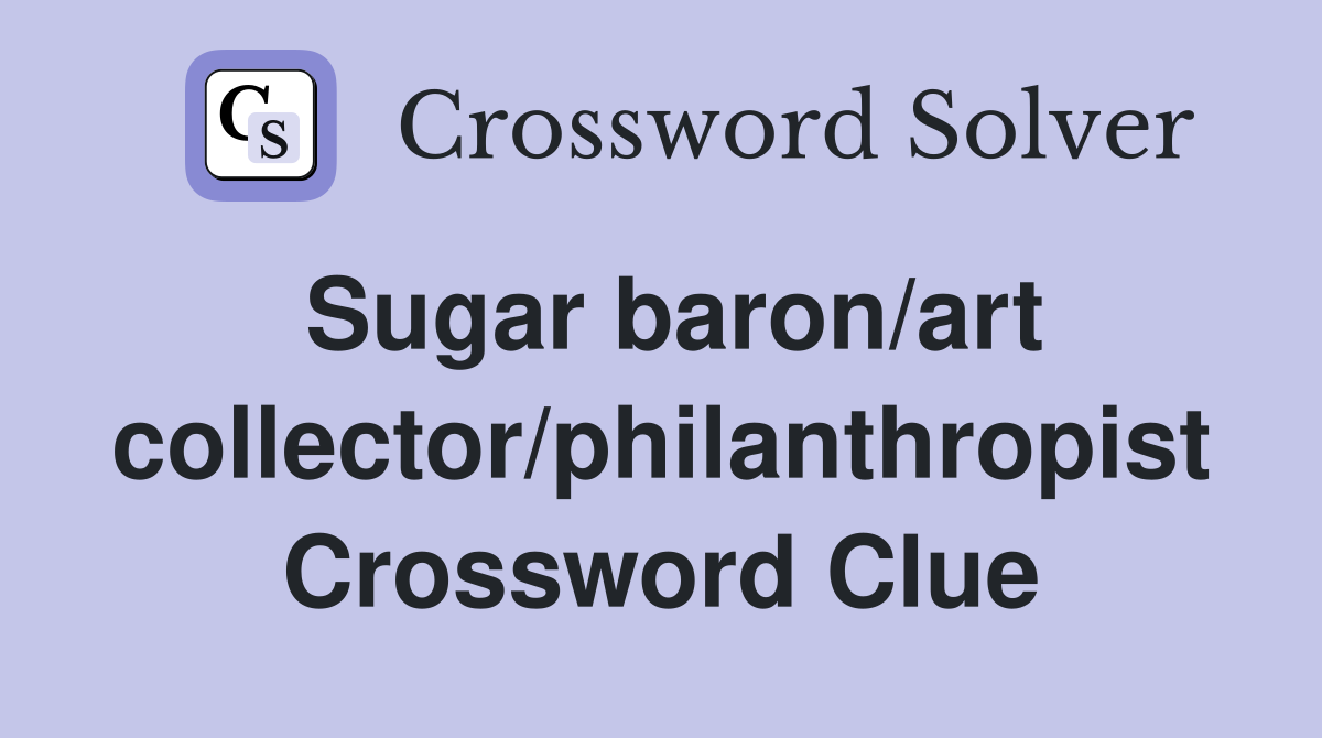 Sugar baron/art collector/philanthropist Crossword Clue