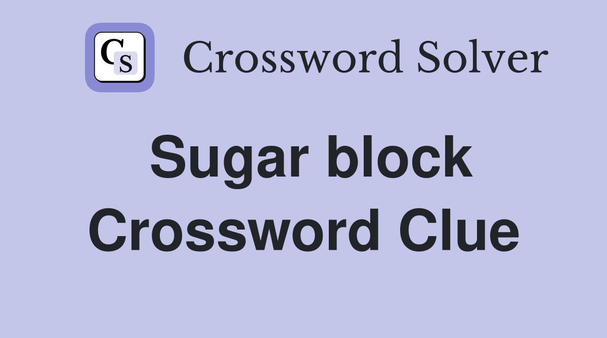 Sugar block Crossword Clue
