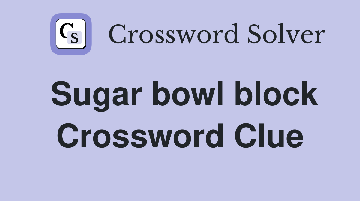 Sugar bowl block Crossword Clue