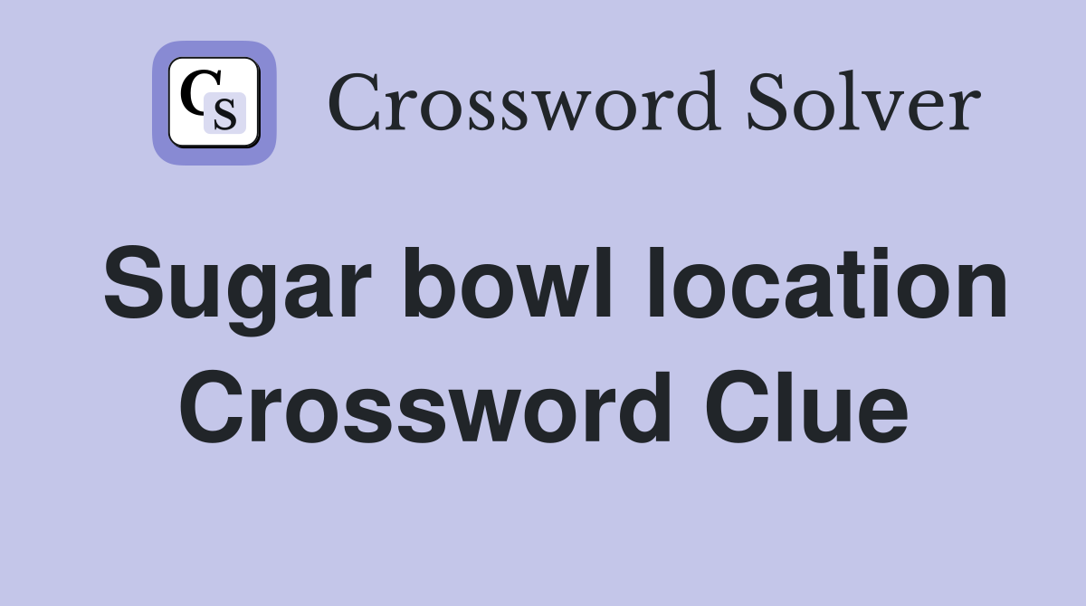 Sugar bowl location Crossword Clue