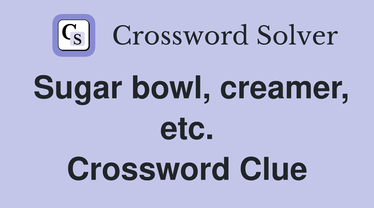 Sugar bowl, creamer, etc. Crossword Clue
