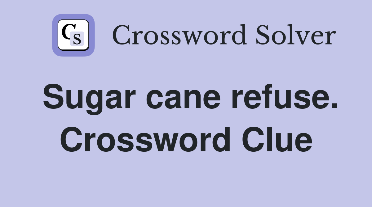 Sugar cane refuse. Crossword Clue