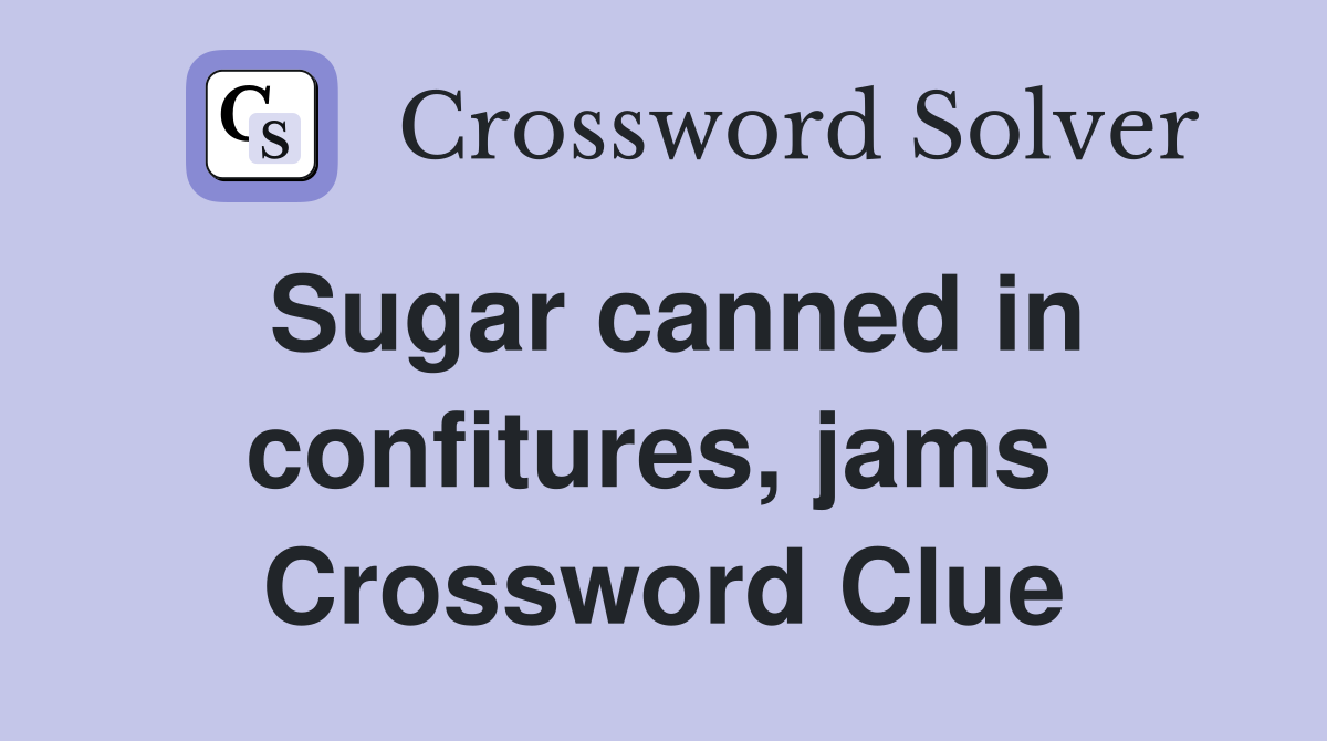 Sugar canned in confitures, jams  Crossword Clue