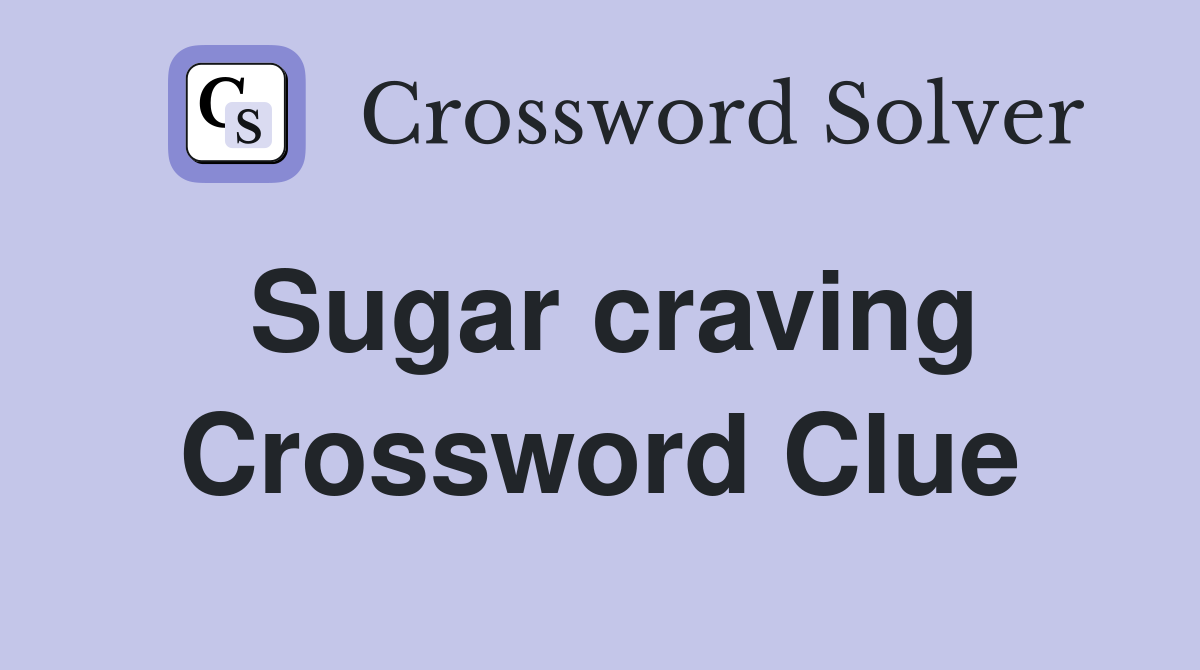 Sugar craving Crossword Clue