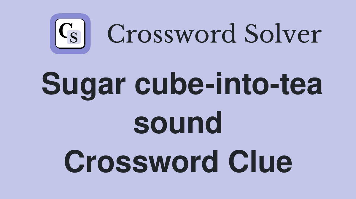Sugar cube-into-tea sound Crossword Clue