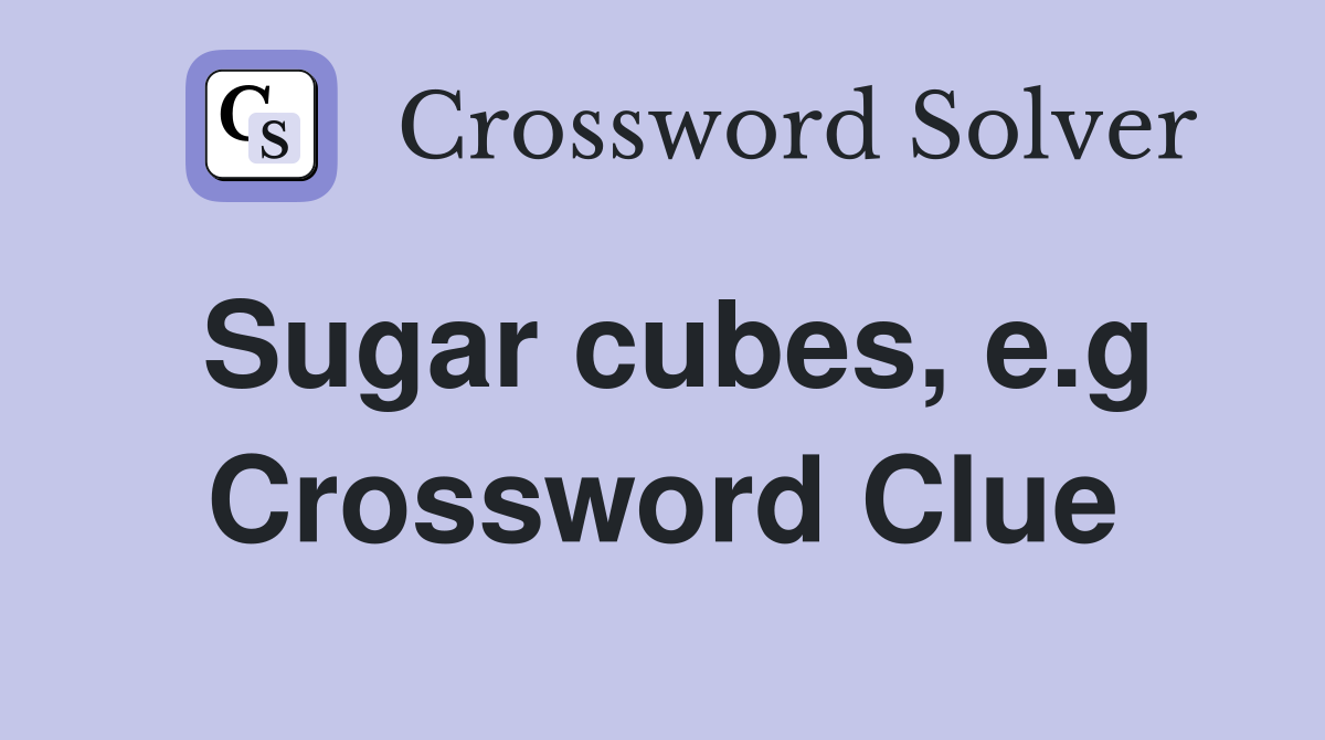Sugar cubes, e.g Crossword Clue