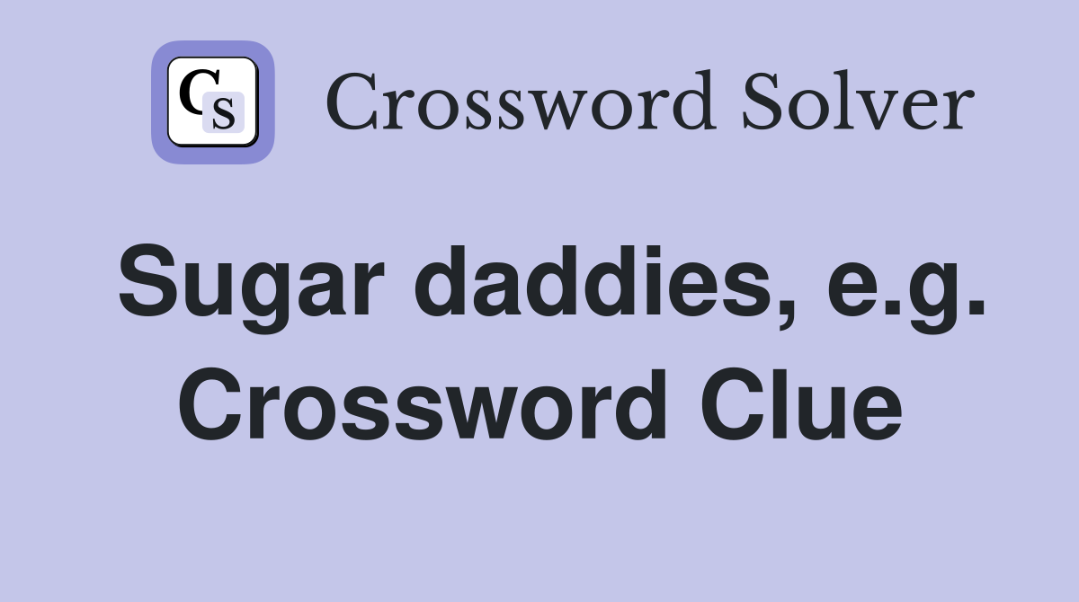 Sugar daddies, e.g. Crossword Clue