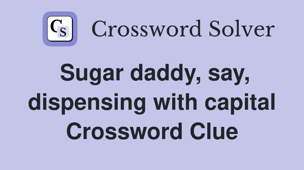 Sugar daddy, say, dispensing with capital Crossword Clue