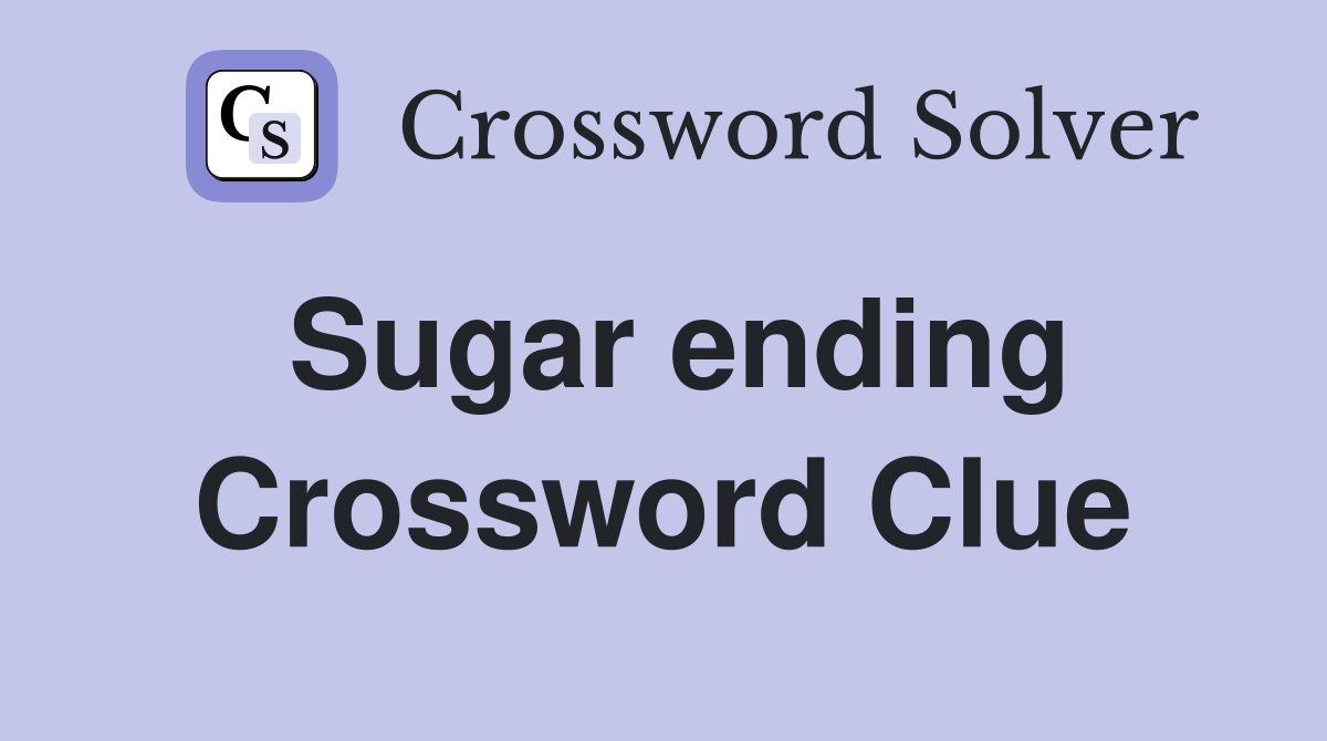 Sugar ending Crossword Clue