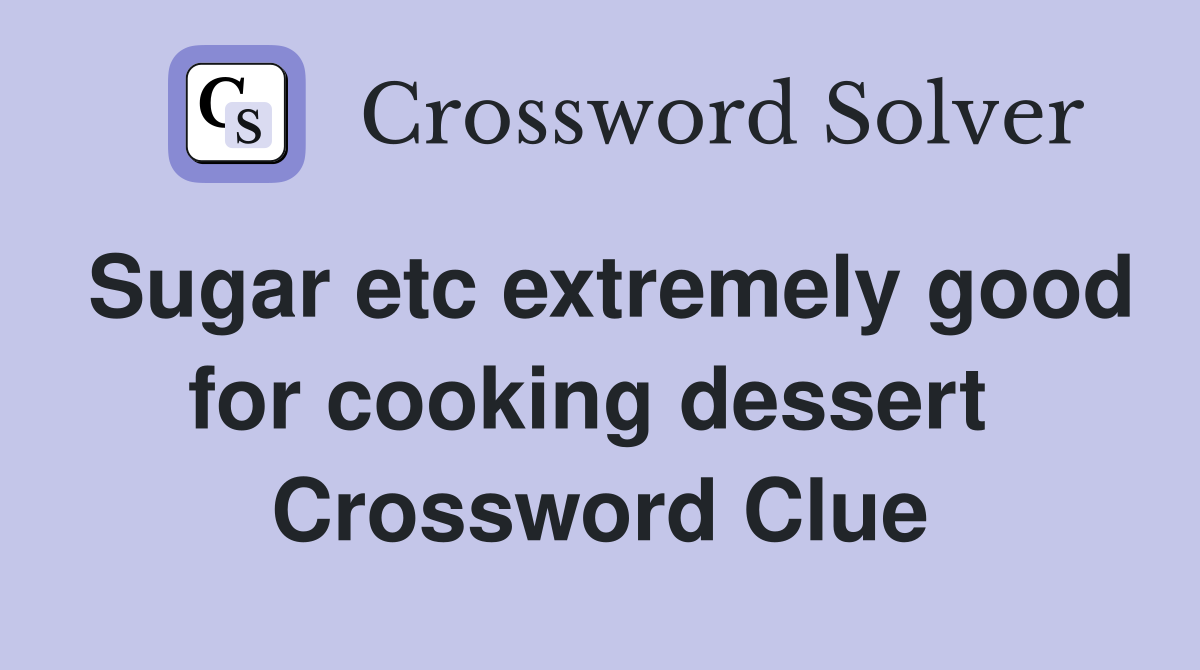 Sugar etc extremely good for cooking dessert  Crossword Clue