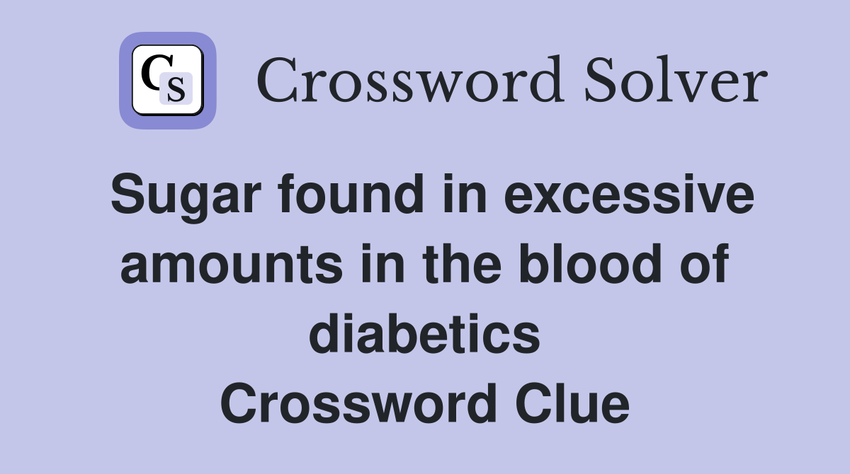 Sugar found in excessive amounts in the blood of diabetics Crossword Clue